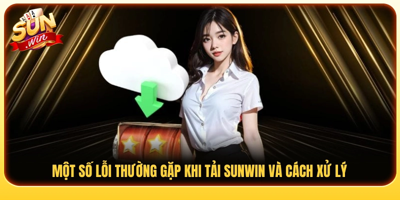 Các lỗi phổ biến khi cài đặt Sun Win và hướng khắc phục