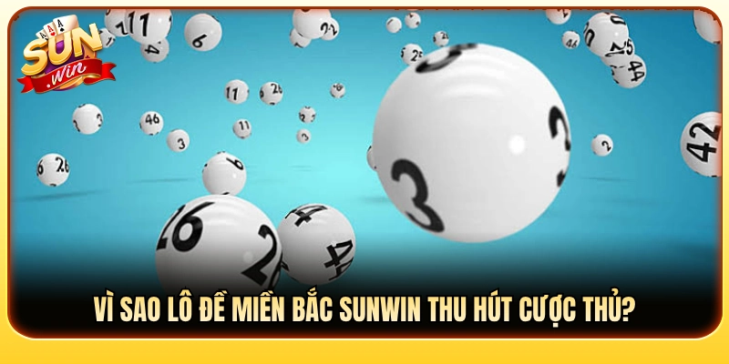 Lý do lô đề miền Bắc Sunwin luôn lôi cuốn người chơi 